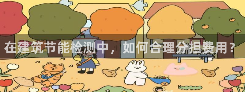 e尊国际娱乐官网地址：在建筑节能检测中，如何合理分担费用？