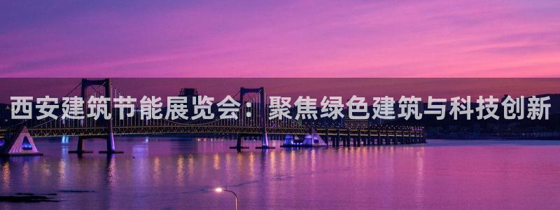 E尊国际网站：西安建筑节能展览会：聚焦绿色建筑与科技创新