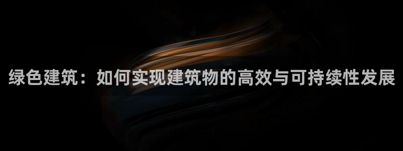 e尊国际地址：绿色建筑：如何实现建筑物的高效与可持续性发展