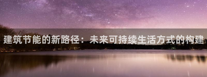 e尊国际平台：建筑节能的新路径：未来可持续生活方式的构建