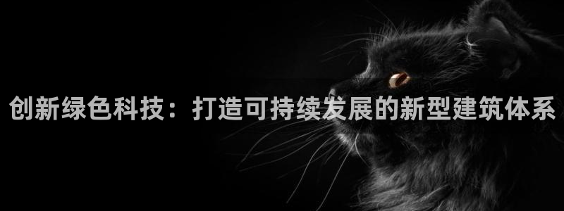 e尊国际是个黑网：创新绿色科技：打造可持续发展的新型建筑体系