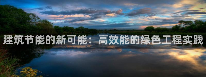 e尊国际娱乐官网地址：建筑节能的新可能：高效能的绿色工程实践