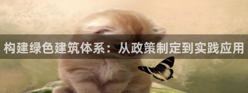 e尊国际娱乐官网下载：构建绿色建筑体系：从政策制定到实践应用