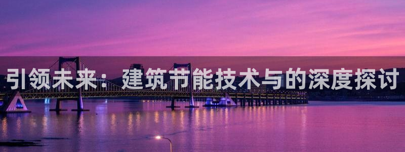 e尊国际娱乐官网下载：引领未来：建筑节能技术与的深度探讨