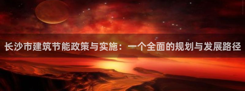 e尊国际娱乐官网下载：长沙市建筑节能政策与实施：一个全面的规划与发展路径