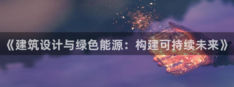 e尊官网：《建筑设计与绿色能源：构建可持续未来》