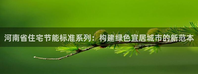 e尊平台：河南省住宅节能标准系列：构建绿色宜居城市的新范本