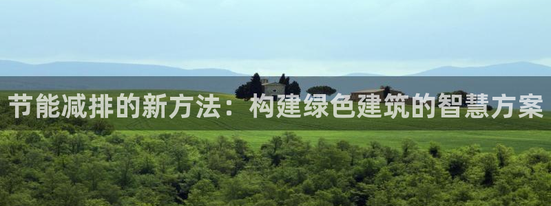 e尊官网：节能减排的新方法：构建绿色建筑的智慧方案