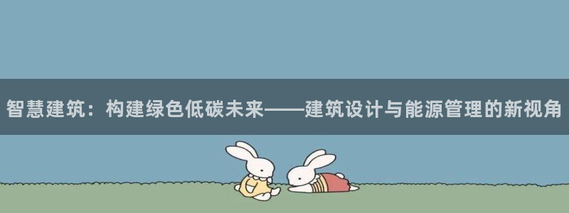 尊亿游戏国际官网：智慧建筑：构建绿色低碳未来——建筑设计与能源管理的新视角