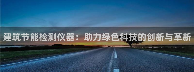 e尊国际的手机登录网站：建筑节能检测仪器：助力绿色科技的创新与革新