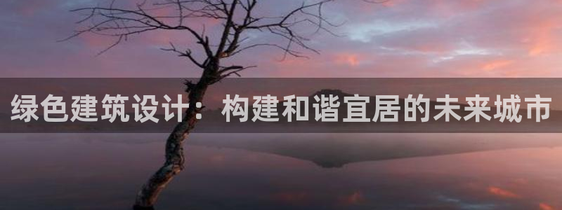 e尊国际地址：绿色建筑设计：构建和谐宜居的未来城市
