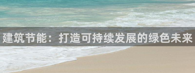 e尊国际客服：建筑节能：打造可持续发展的绿色未来