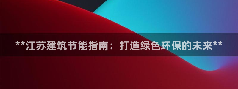 e尊国际是个黑网：**江苏建筑节能指南：打造绿色环保的未来**