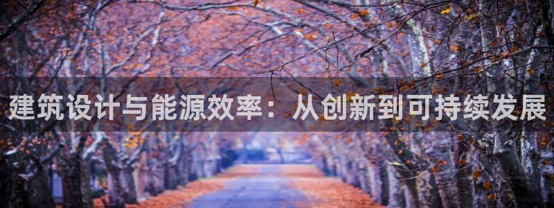 e尊国际网址：建筑设计与能源效率：从创新到可持续发展