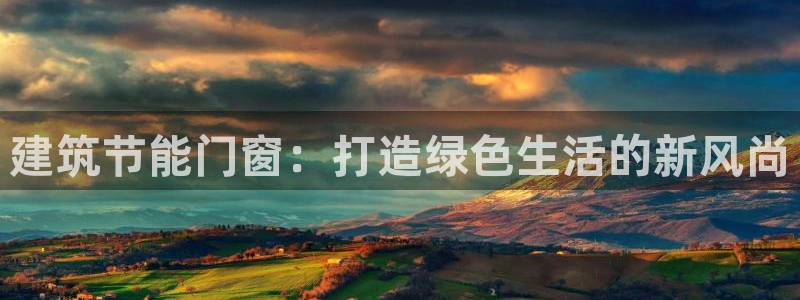 e尊国际客户端：建筑节能门窗：打造绿色生活的新风尚