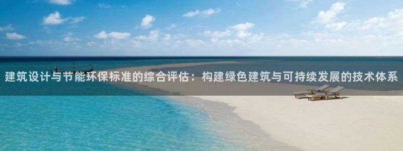 e尊国际娱乐官网地址：建筑设计与节能环保标准的综合评估：构建绿色建筑与可持续发展的技术体系