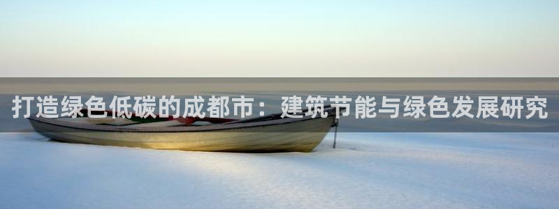 尊亿游戏国际官网：打造绿色低碳的成都市：建筑节能与绿色发展研究