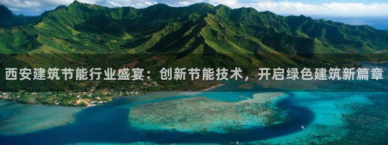 e尊国际-e尊国际官网：西安建筑节能行业盛宴：创新节能技术，开启绿色建筑新篇章