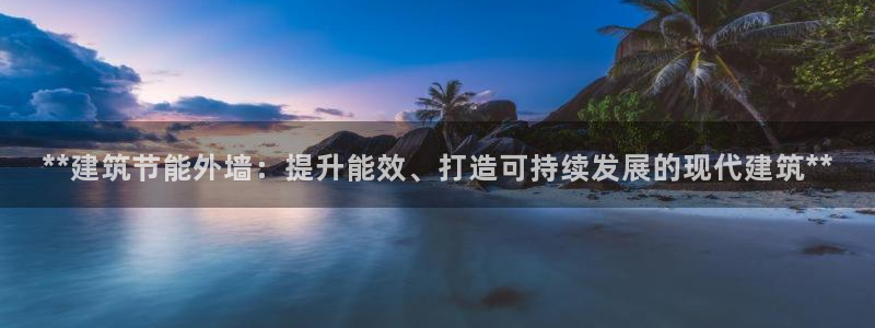 e尊电竞：**建筑节能外墙：提升能效、打造可持续发展的现代建筑**