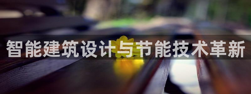 E尊国际网站：智能建筑设计与节能技术革新