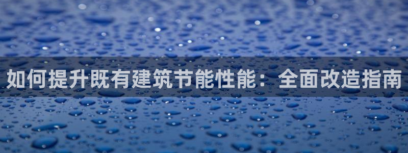 尊亿游戏国际官网：如何提升既有建筑节能性能：全面改造指南