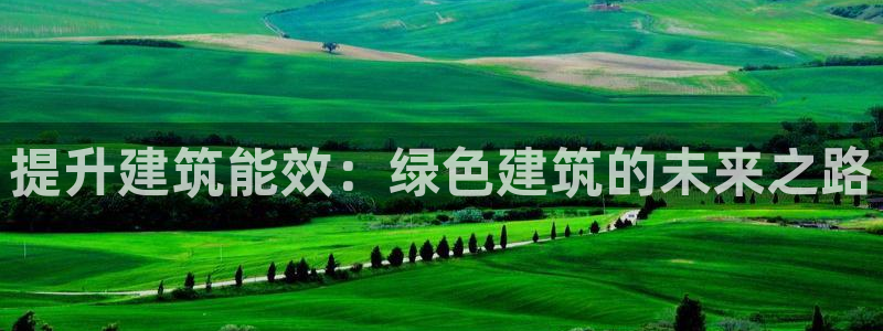 e尊国际娱乐官网地址：提升建筑能效：绿色建筑的未来之路