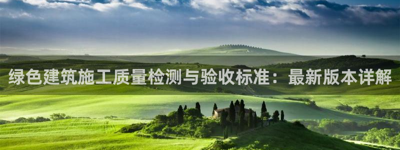 e尊国际平台：绿色建筑施工质量检测与验收标准：最新版本详解