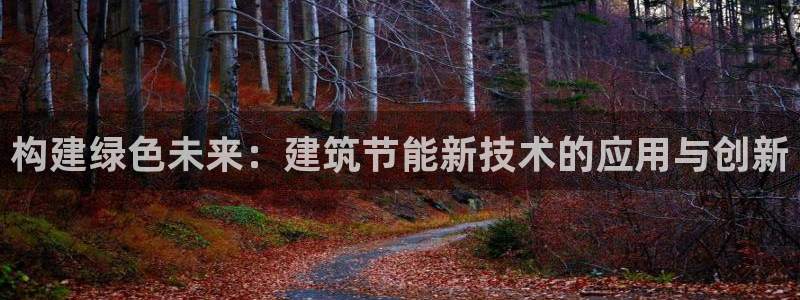 e尊国际-e尊国际官网：构建绿色未来：建筑节能新技术的应用与创新
