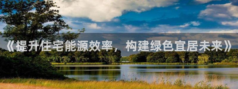 e尊国际-e尊国际官网：《提升住宅能源效率，构建绿色宜居未来》