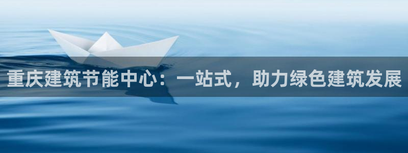 E尊国际网站：重庆建筑节能中心：一站式，助力绿色建筑发展