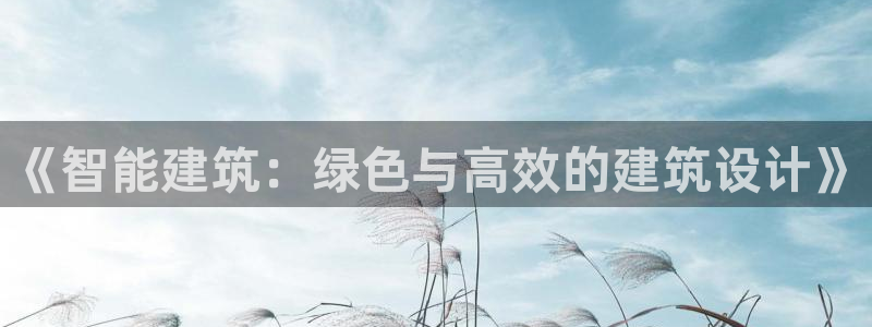 E尊国际网站：《智能建筑：绿色与高效的建筑设计》