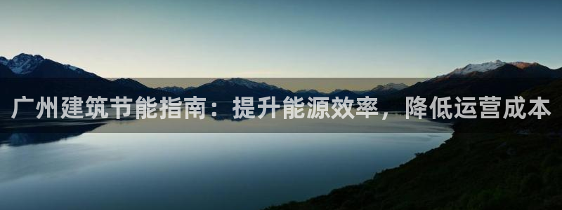 e尊平台：广州建筑节能指南：提升能源效率，降低运营成本