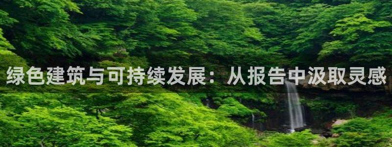 e尊国际客户端：绿色建筑与可持续发展：从报告中汲取灵感