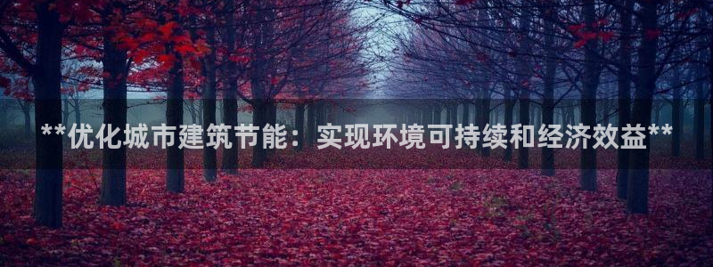 e尊国际官方网站：**优化城市建筑节能：实现环境可持续和经济效益**