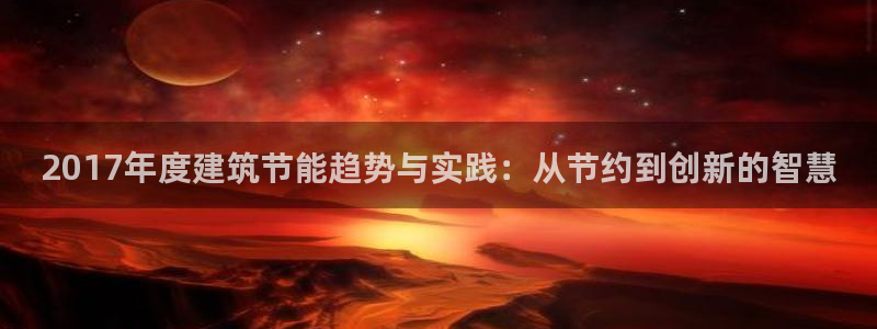 e尊国际网址：2017年度建筑节能趋势与实践：从节约到创新的智慧